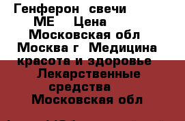 Генферон  свечи 1000000 МЕ  › Цена ­ 700 - Московская обл., Москва г. Медицина, красота и здоровье » Лекарственные средства   . Московская обл.